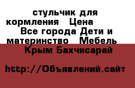 стульчик для кормления › Цена ­ 1 000 - Все города Дети и материнство » Мебель   . Крым,Бахчисарай